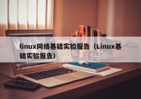 linux网络基础实验报告（Linux基础实验报告）