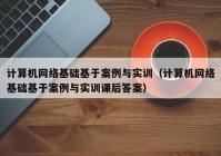 计算机网络基础基于案例与实训（计算机网络基础基于案例与实训课后答案）