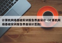 计算机网络基础实训报告界面设计（计算机网络基础实训报告界面设计思路）