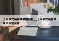 上海欧式装修效果图别墅__上海欧式装修效果图别墅设计