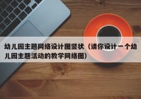 幼儿园主题网络设计图竖状（请你设计一个幼儿园主题活动的教学网络图）