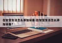 在智慧生活怎么添加设备-在智慧生活怎么添加设备?