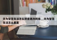 华为智慧生活怎么快速更改网络__华为智慧生活怎么重置