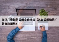 微信广告如何关闭自动播放（怎么关闭微信广告自动播放）