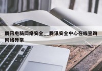 腾讯电脑网络安全__腾讯安全中心在线查询网络异常