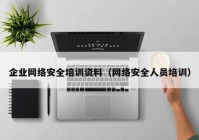 企业网络安全培训资料（网络安全人员培训）