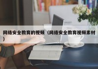 网络安全教育的视频（网络安全教育视频素材）