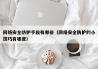 网络安全防护手段有哪些（网络安全防护的小技巧有哪些）