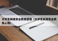 大学生网络安全教育感悟（大学生网络安全教育心得）