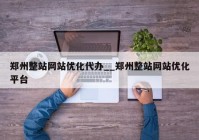 郑州整站网站优化代办__郑州整站网站优化平台