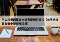 学生观看网络安全教育视频的图片（关于网络教育安全视频观后感）