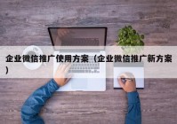 企业微信推广使用方案（企业微信推广新方案）