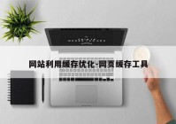 网站利用缓存优化-网页缓存工具