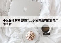 小区保洁的微信推广__小区保洁的微信推广怎么做