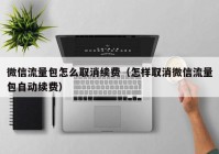 微信流量包怎么取消续费（怎样取消微信流量包自动续费）