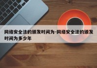 网络安全法的颁发时间为-网络安全法的颁发时间为多少年