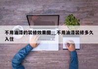 不用油漆的装修效果图__不用油漆装修多久入住