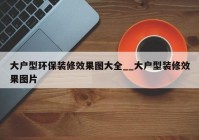 大户型环保装修效果图大全__大户型装修效果图片