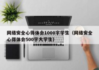 网络安全心得体会1000字学生（网络安全心得体会500字大学生）