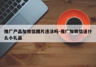 推广产品加微信图片违法吗-推广加微信送什么小礼品