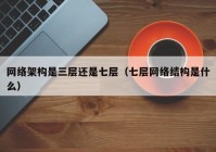 网络架构是三层还是七层（七层网络结构是什么）