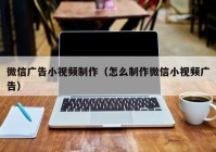 微信广告小视频制作（怎么制作微信小视频广告）