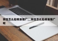 微信怎么能精准推广__微信怎么能精准推广呢