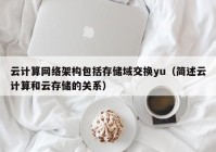 云计算网络架构包括存储域交换yu（简述云计算和云存储的关系）