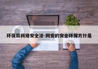 环保局网络安全法-网安的安全环保方针是