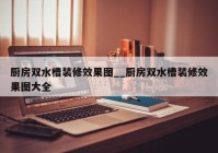 厨房双水槽装修效果图__厨房双水槽装修效果图大全