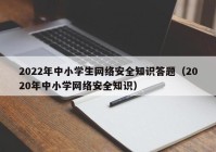 2022年中小学生网络安全知识答题（2020年中小学网络安全知识）