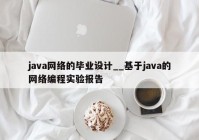 java网络的毕业设计__基于java的网络编程实验报告