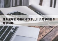 什么是字符网络设计技术__什么是字符什么是字符串