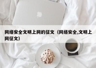 网络安全文明上网的征文（网络安全,文明上网征文）