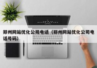 郑州网站优化公司电话（郑州网站优化公司电话号码）