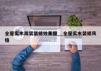 全屋实木简装装修效果图__全屋实木装修风格