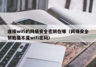 连接wifi的网络安全密钥在哪（网络安全钥匙是不是wifi密码）