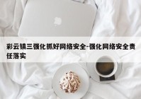 彩云镇三强化抓好网络安全-强化网络安全责任落实