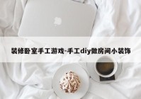 装修卧室手工游戏-手工diy做房间小装饰