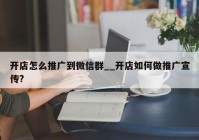 开店怎么推广到微信群__开店如何做推广宣传?