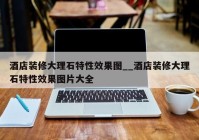 酒店装修大理石特性效果图__酒店装修大理石特性效果图片大全