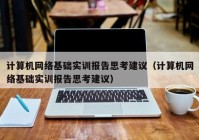 计算机网络基础实训报告思考建议（计算机网络基础实训报告思考建议）