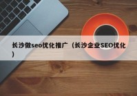 长沙做seo优化推广（长沙企业SEO优化）