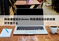 网络课程设计demo-网络课程设计的关键环节是什么