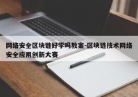 网络安全区块链好学吗教案-区块链技术网络安全应用创新大赛