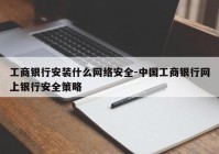 工商银行安装什么网络安全-中国工商银行网上银行安全策略