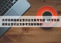 大学生网络安全意识论文参考文献（大学生网络安全意识论文参考文献有哪些）