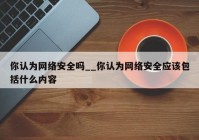 你认为网络安全吗__你认为网络安全应该包括什么内容