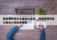 网络管理项目方案设计思路__网络管理项目方案设计思路有哪些