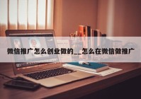 微信推广怎么创业做的__怎么在微信做推广